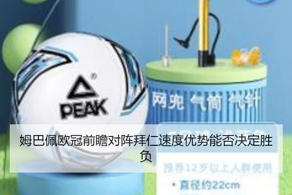 姆巴佩欧冠前瞻对阵拜仁速度优势能否决定胜负